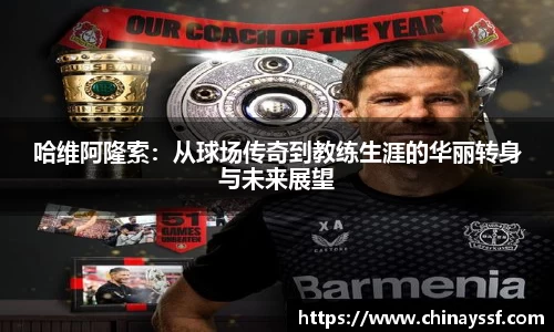 哈维阿隆索：从球场传奇到教练生涯的华丽转身与未来展望