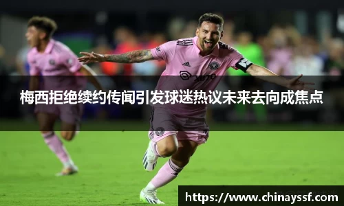 梅西拒绝续约传闻引发球迷热议未来去向成焦点