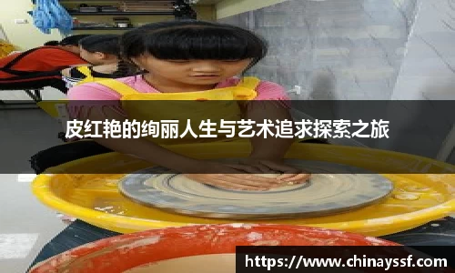 皮红艳的绚丽人生与艺术追求探索之旅