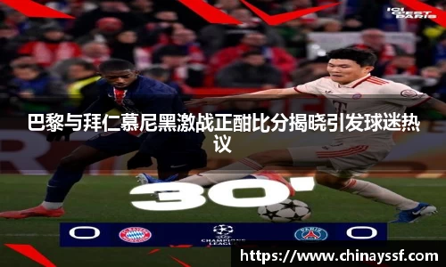 巴黎与拜仁慕尼黑激战正酣比分揭晓引发球迷热议