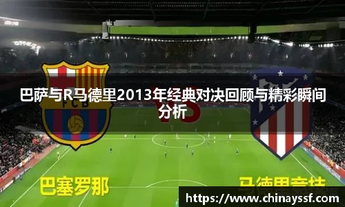 巴萨与R马德里2013年经典对决回顾与精彩瞬间分析