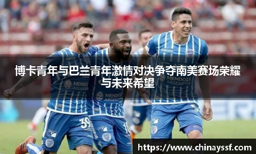 博卡青年与巴兰青年激情对决争夺南美赛场荣耀与未来希望